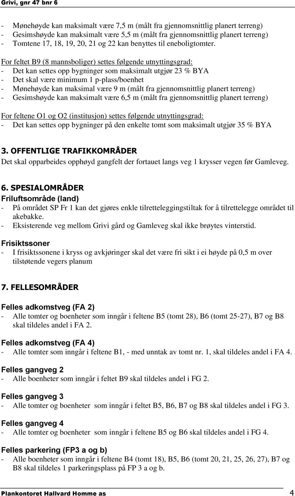 For feltet B9 (8 mannsboliger) settes følgende utnyttingsgrad: - Det kan settes opp bygninger som maksimalt utgjør 23 % BYA - Det skal være minimum 1 p-plass/boenhet - Mønehøyde kan maksimal være 9 m