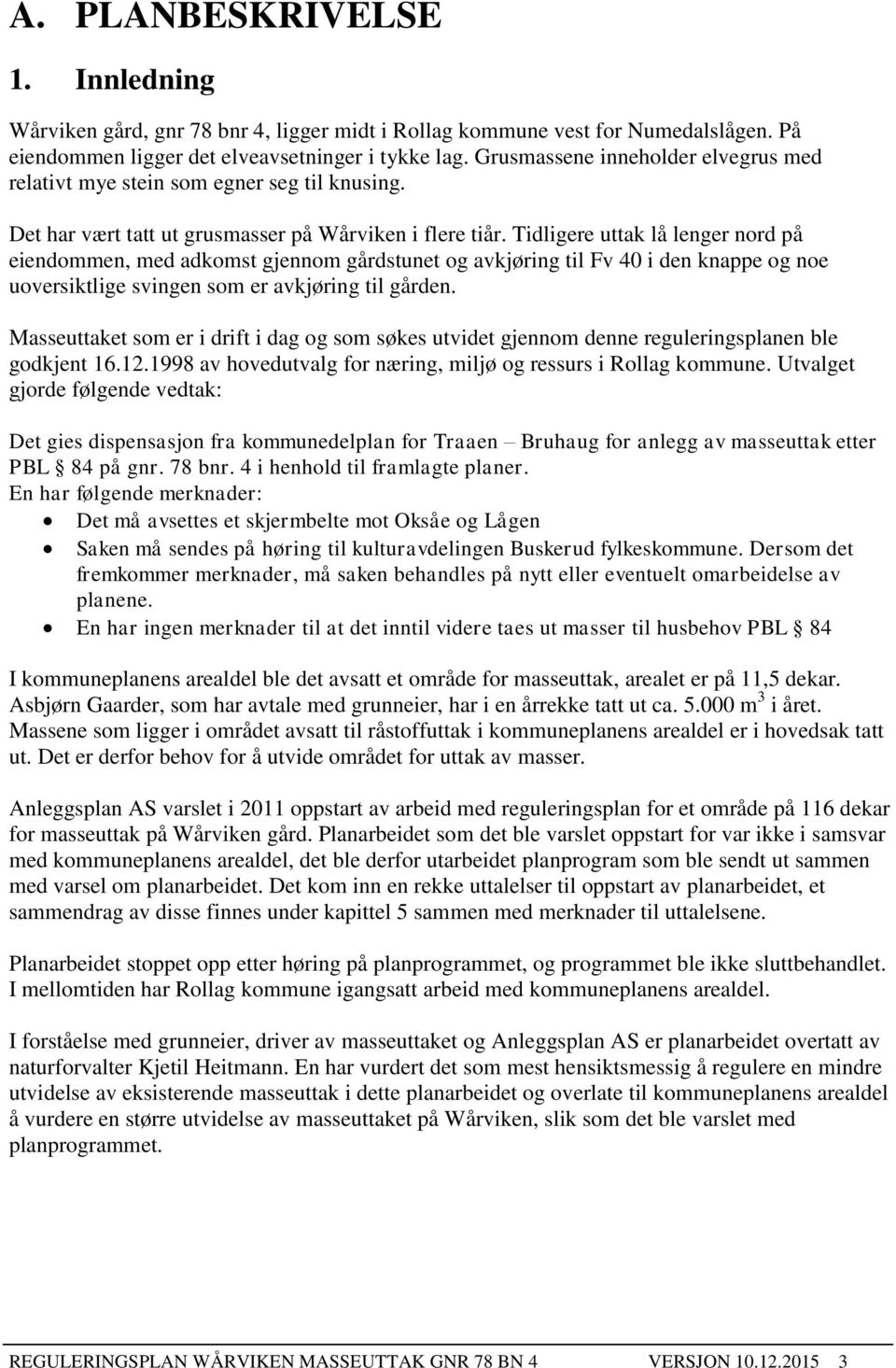 Tidligere uttak lå lenger nord på eiendommen, med adkomst gjennom gårdstunet og avkjøring til Fv 40 i den knappe og noe uoversiktlige svingen som er avkjøring til gården.