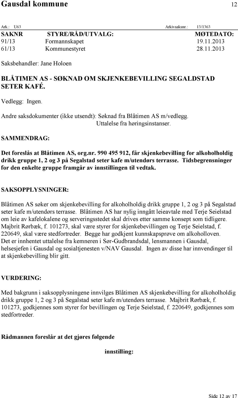 Andre saksdokumenter (ikke utsendt): Søknad fra Blåtimen AS m/vedlegg. Uttalelse fra høringsinstanser. SAMMENDRAG: Det foreslås at Blåtimen AS, org.nr.