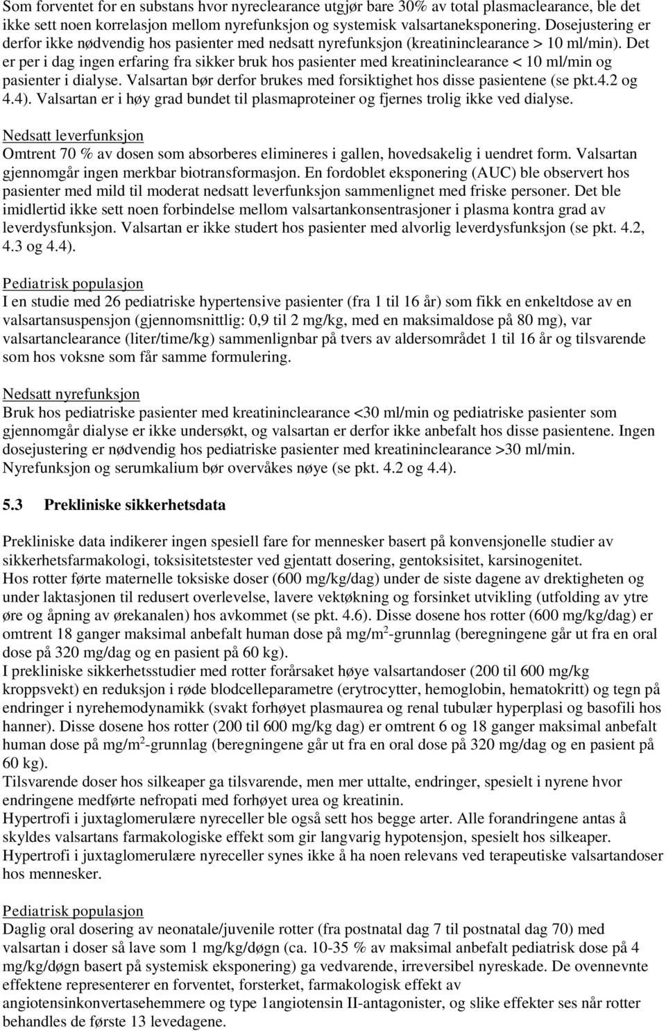 Det er per i dag ingen erfaring fra sikker bruk hos pasienter med kreatininclearance < 10 ml/min og pasienter i dialyse. Valsartan bør derfor brukes med forsiktighet hos disse pasientene (se pkt.4.