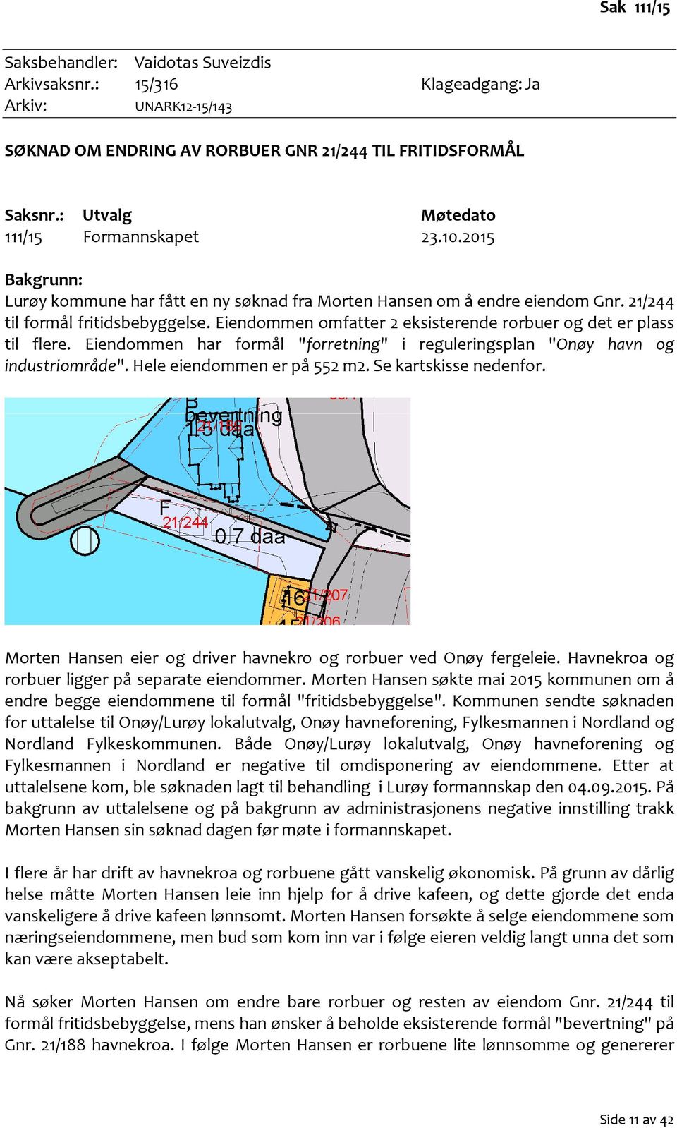 Eiendommen omfatter 2 eksisterende rorbuer og det er plass til flere. Eiendommen har formål "forretning" i reguleringsplan "Onøy havn og industriområde". Hele eiendommen er på 552 m2.