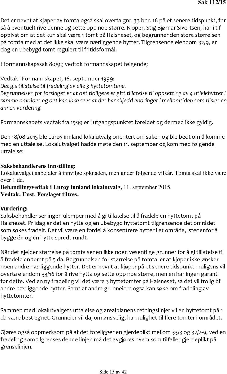 Tilgrensende eiendom 32/9, er dog en ubebygd tomt regulert til fritidsformål. I formannskapssak 80/99 vedtok formannskapet følgende; Vedtak i Formannskapet, 16.