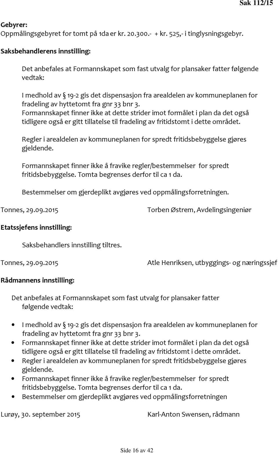 av hyttetomt fra gnr 33 bnr 3. Formannskapet finner ikke at dette strider imot formålet i plan da det også tidligere også er gitt tillatelse til fradeling av fritidstomt i dette området.