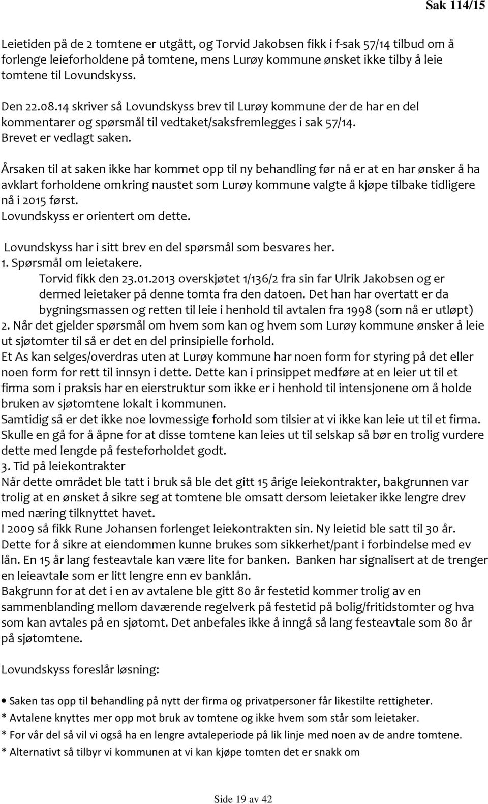 Årsaken til at saken ikke har kommet opp til ny behandling før nå er at en har ønsker å ha avklart forholdene omkring naustet som Lurøy kommune valgte å kjøpe tilbake tidligere nå i 2015 først.