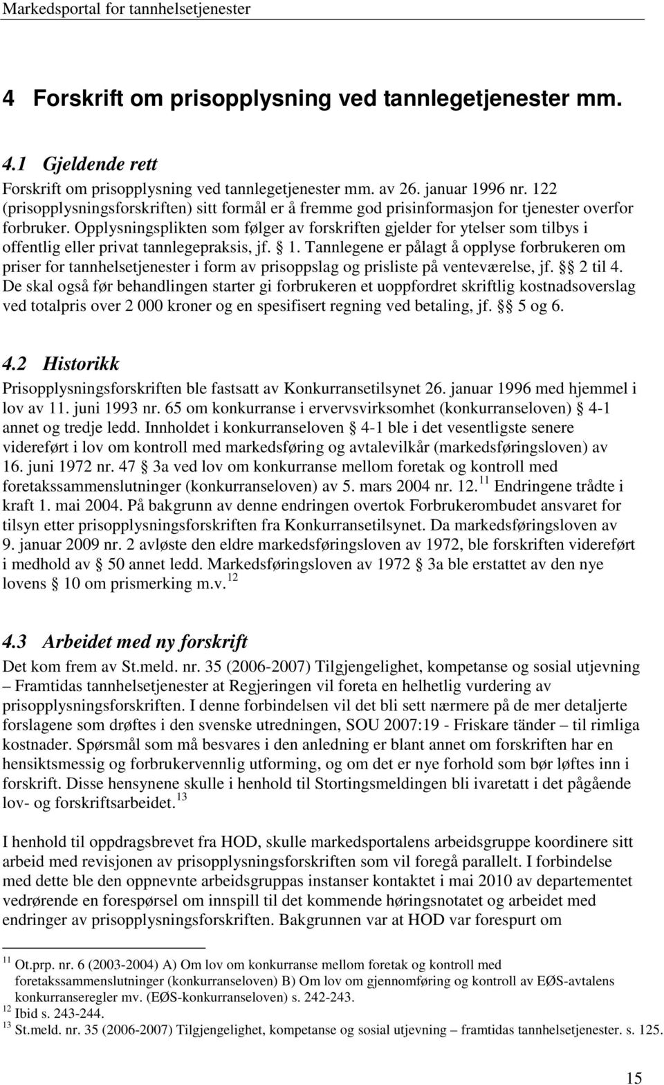 Opplysningsplikten som følger av forskriften gjelder for ytelser som tilbys i offentlig eller privat tannlegepraksis, jf. 1.