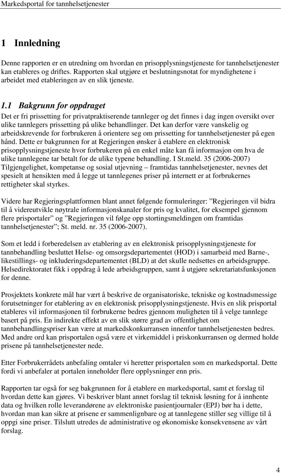 1 Bakgrunn for oppdraget Det er fri prissetting for privatpraktiserende tannleger og det finnes i dag ingen oversikt over ulike tannlegers prissetting på ulike behandlinger.