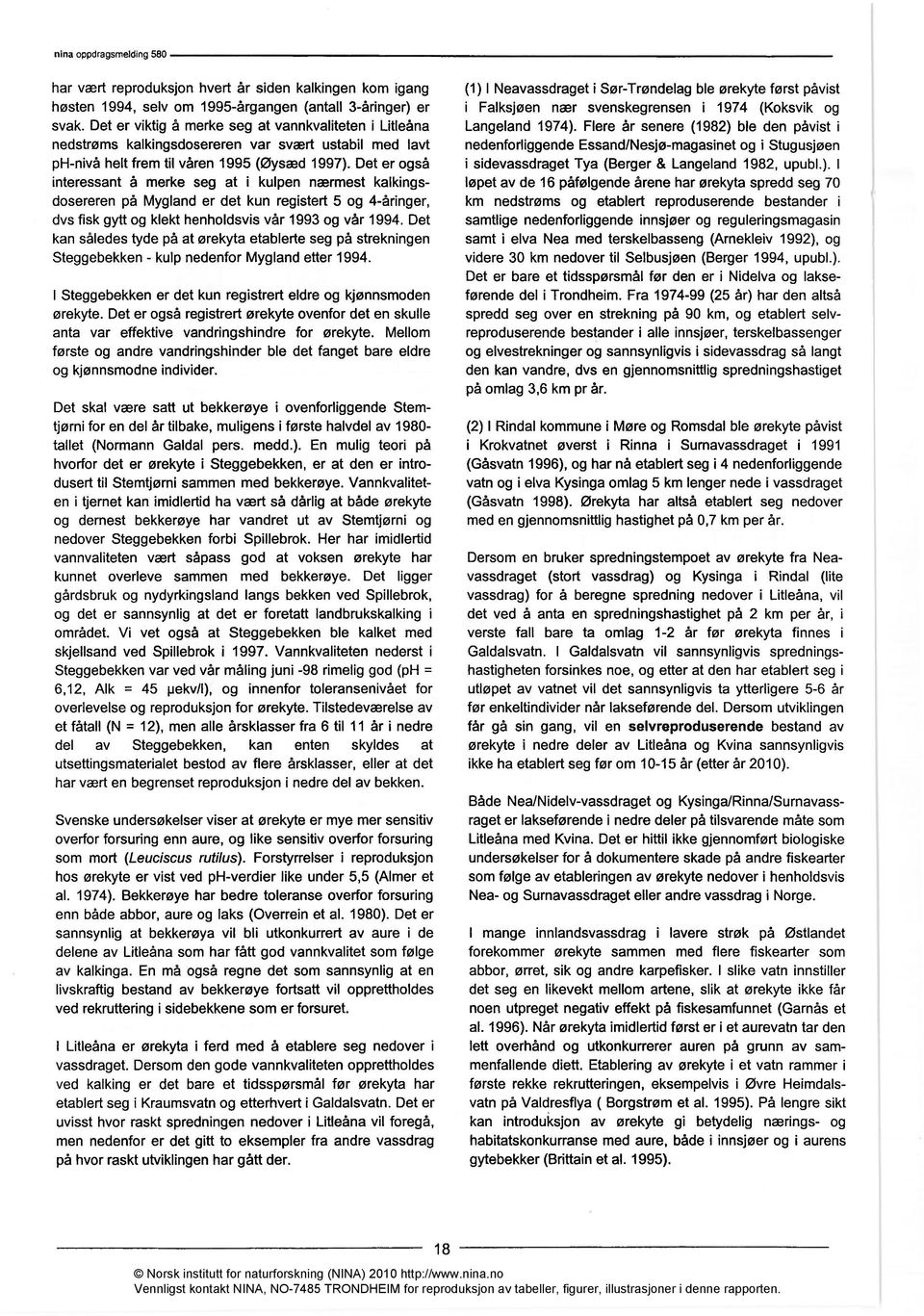 Det er også interessant å merke seg at i kulpen nærmest kalkingsdosereren på Mygland er det kun registert 5 og 4-åringer, dvs fisk gytt og klekt henholdsvis vår 1993 og vår 1994.