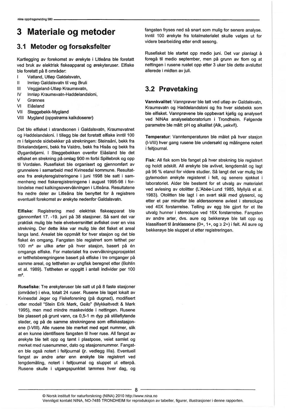 Steggebekk-Mygland VIII Mygland (oppstrøms kalkdoserer) Det ble elfisket i strandsonen i Galdalsvatn, Kraumsvatnet og Haddelandsioni.