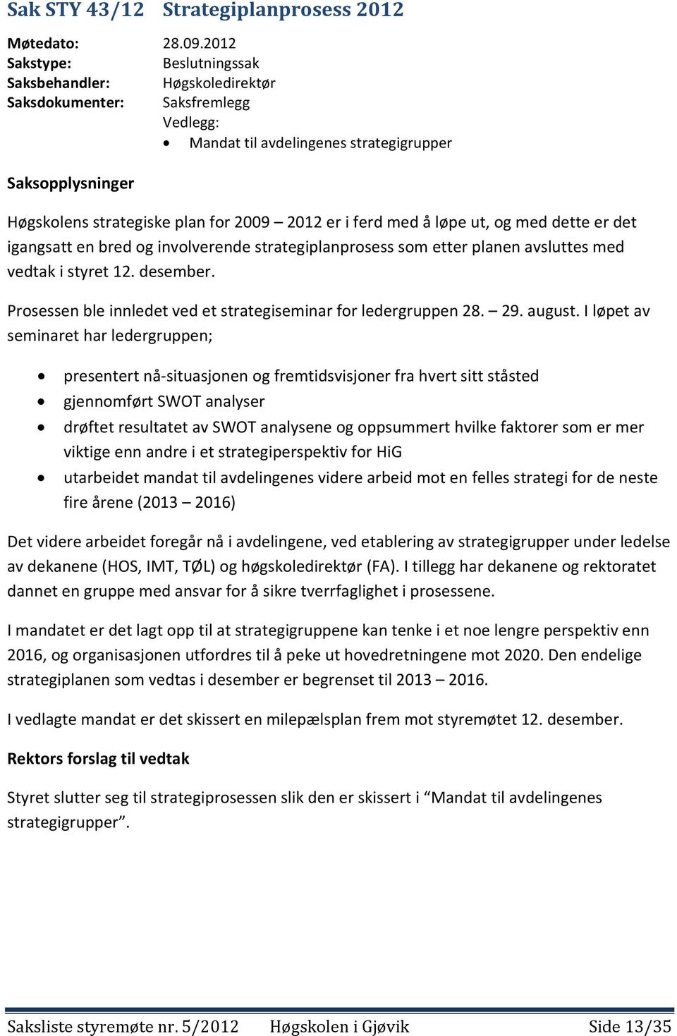 er i ferd med å løpe ut, og med dette er det igangsatt en bred og involverende strategiplanprosess som etter planen avsluttes med vedtak i styret 12. desember.