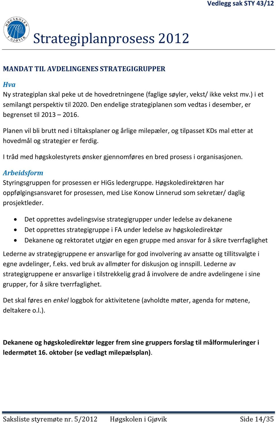 Planen vil bli brutt ned i tiltaksplaner og årlige milepæler, og tilpasset KDs mal etter at hovedmål og strategier er ferdig.