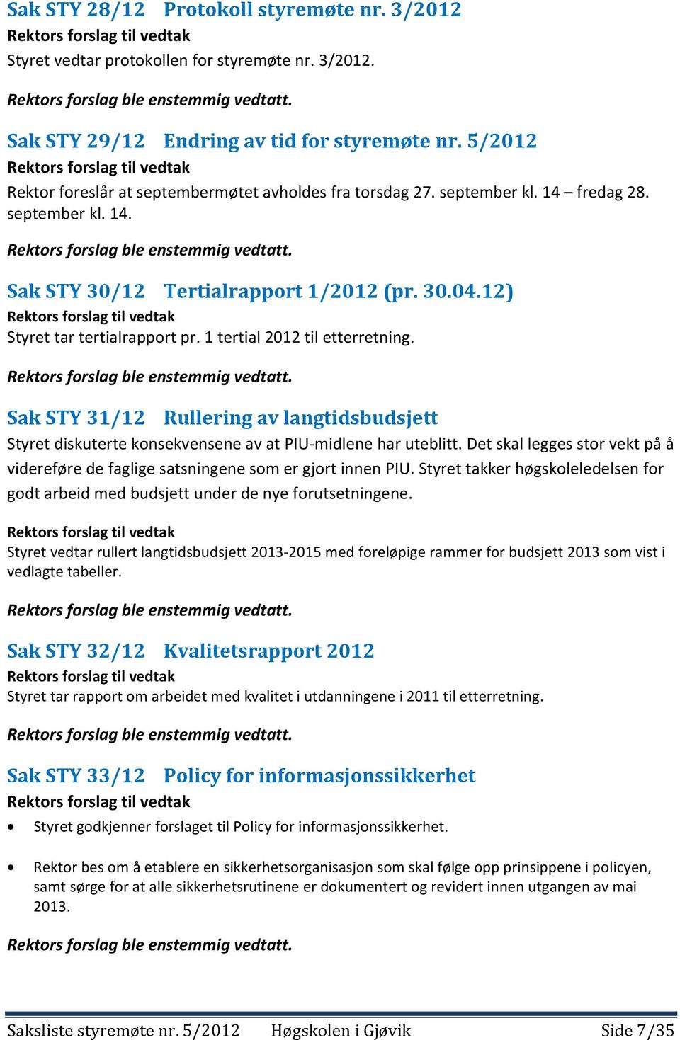 Sak STY 30/12 Tertialrapport 1/2012 (pr. 30.04.12) Rektors forslag til vedtak Styret tar tertialrapport pr. 1 tertial 2012 til etterretning. Rektors forslag ble enstemmig vedtatt.