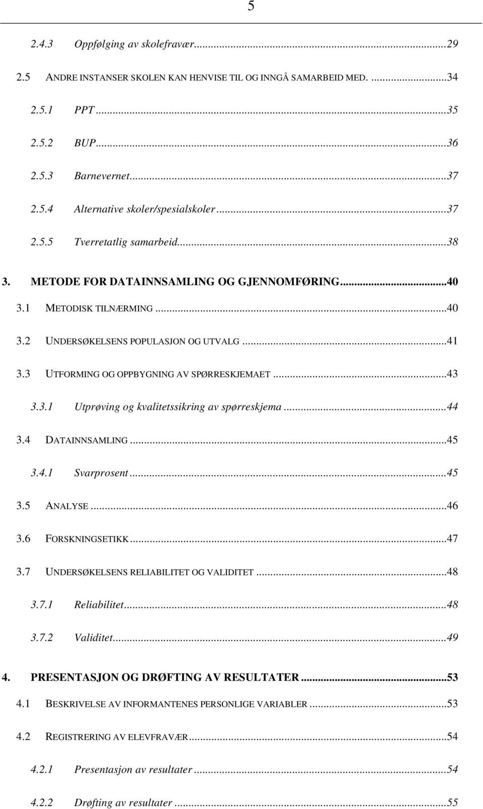 3 UTFORMING OG OPPBYGNING AV SPØRRESKJEMAET...43 3.3.1 Utprøving og kvalitetssikring av spørreskjema...44 3.4 DATAINNSAMLING...45 3.4.1 Svarprosent...45 3.5 ANALYSE...46 3.6 FORSKNINGSETIKK...47 3.