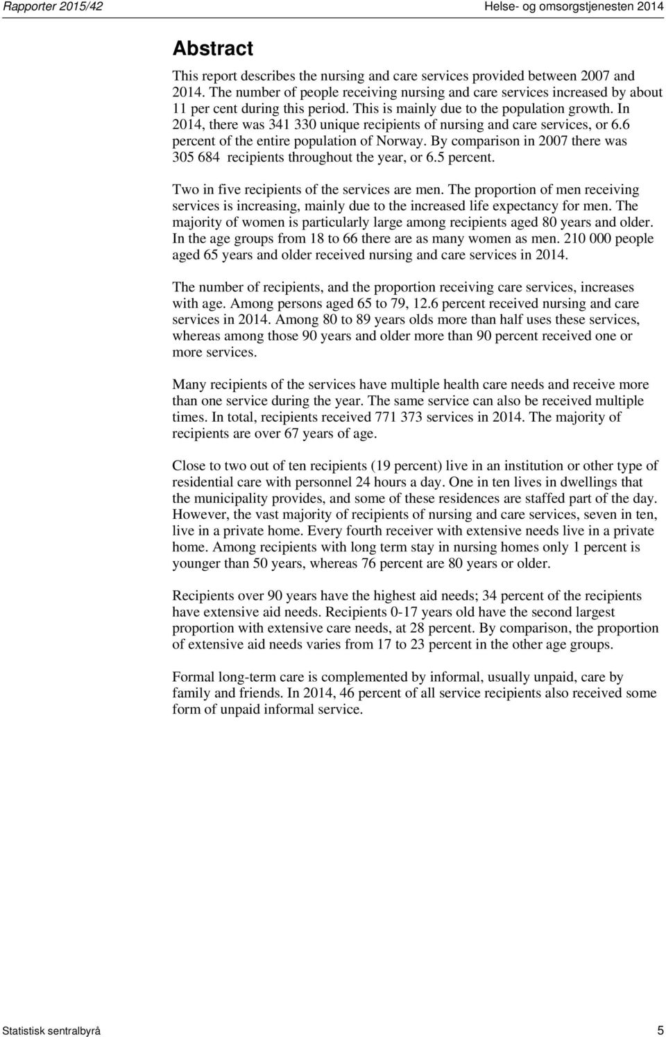 In, there was 341 330 unique recipients of nursing and care services, or 6.6 percent of the entire population of Norway. By comparison in 2007 there was 305 684 recipients throughout the year, or 6.