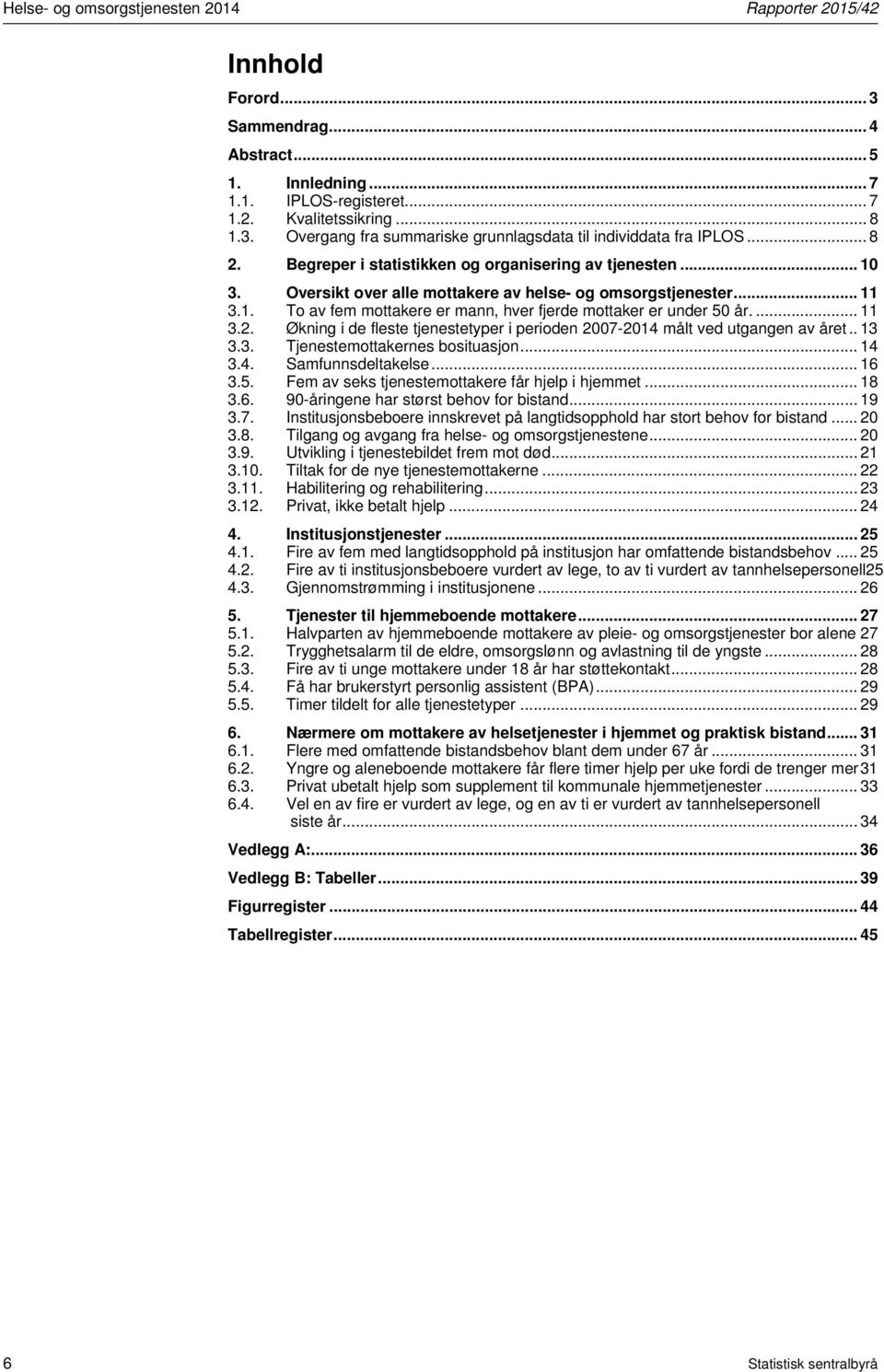 ... 11 3.2. Økning i de fleste tjenestetyper i perioden 2007- målt ved utgangen av året.. 13 3.3. Tjenestemottakernes bosituasjon... 14 3.4. Samfunnsdeltakelse... 16 3.5.