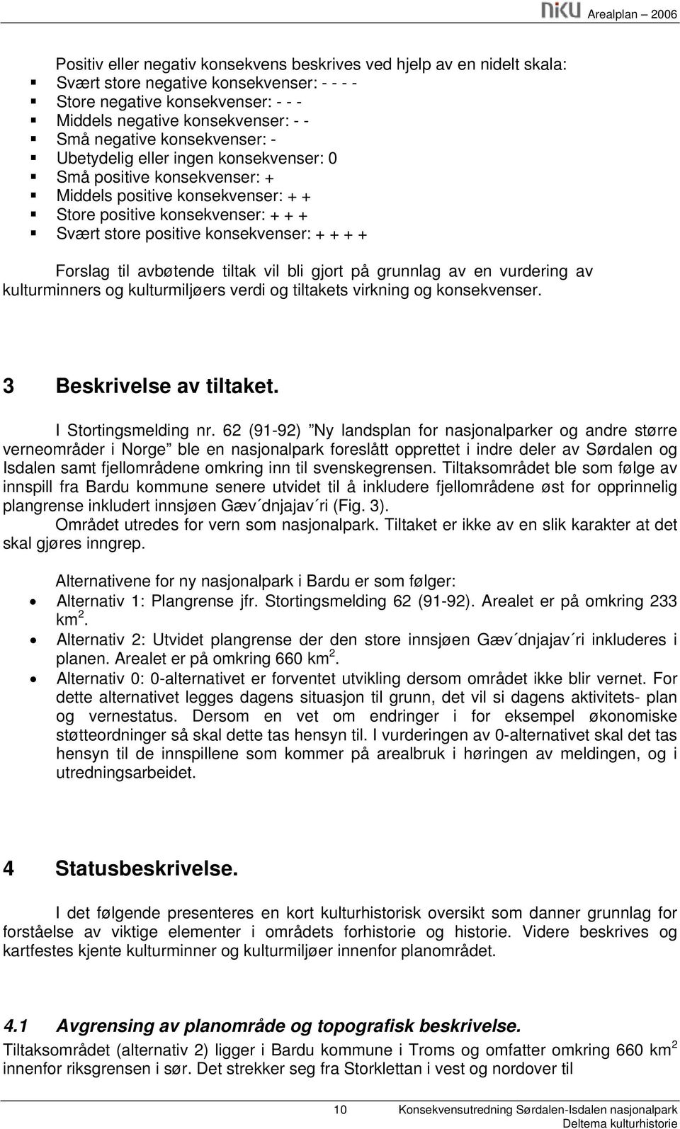 Forslag til avbøtende tiltak vil bli gjort på grunnlag av en vurdering av kulturminners og kulturmiljøers verdi og tiltakets og konsekvenser. 3 Beskrivelse av tiltaket. I Stortingsmelding nr.