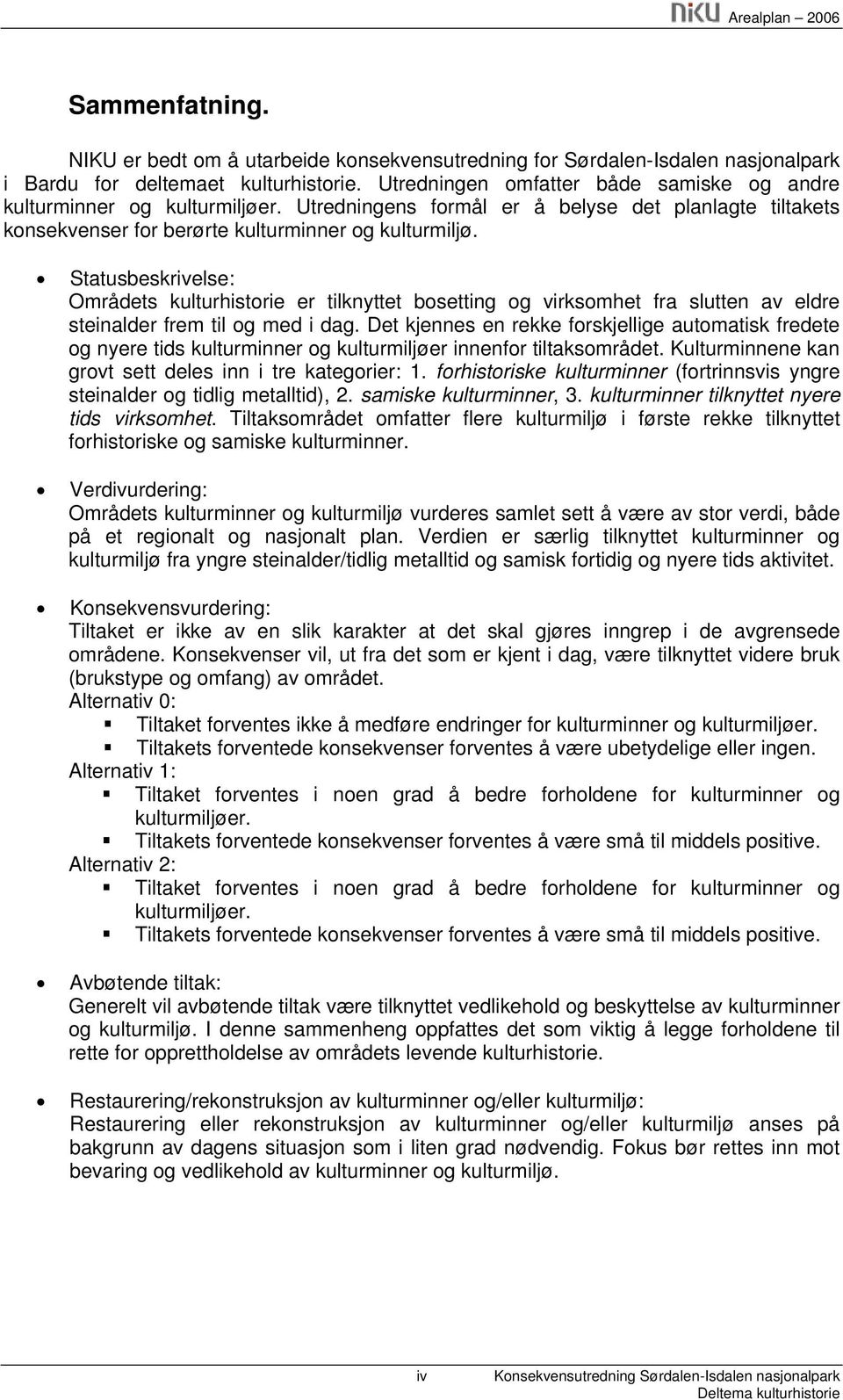 Statusbeskrivelse: Områdets kulturhistorie er tilknyttet bosetting og virksomhet fra slutten av eldre steinalder frem til og med i dag.