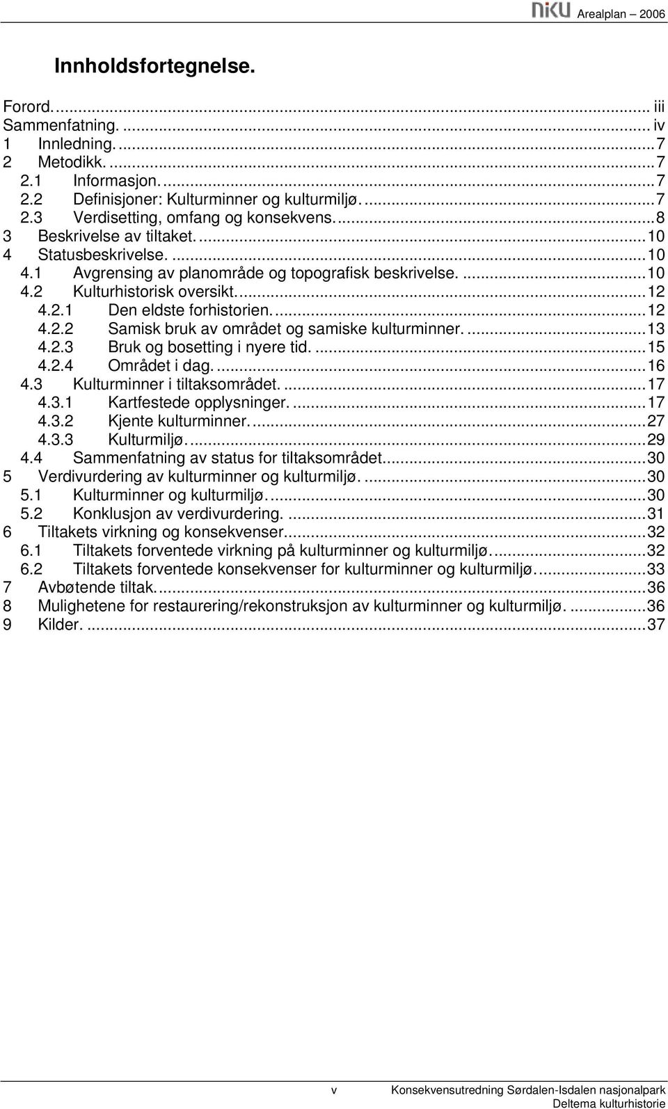 ...13 4.2.3 Bruk og bosetting i nyere tid....15 4.2.4 Området i dag....16 4.3 Kulturminner i tiltaksområdet....17 4.3.1 Kartfestede opplysninger....17 4.3.2 Kjente kulturminner...27 4.3.3 Kulturmiljø.