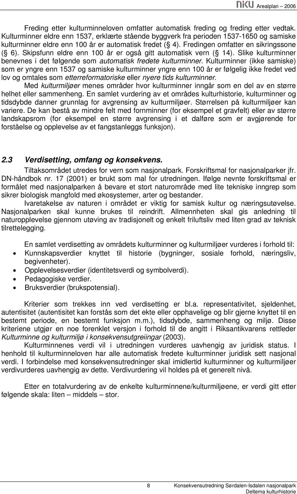 Skipsfunn eldre enn 100 år er også gitt automatisk vern ( 14). Slike kulturminner benevnes i det følgende som automatisk fredete kulturminner.