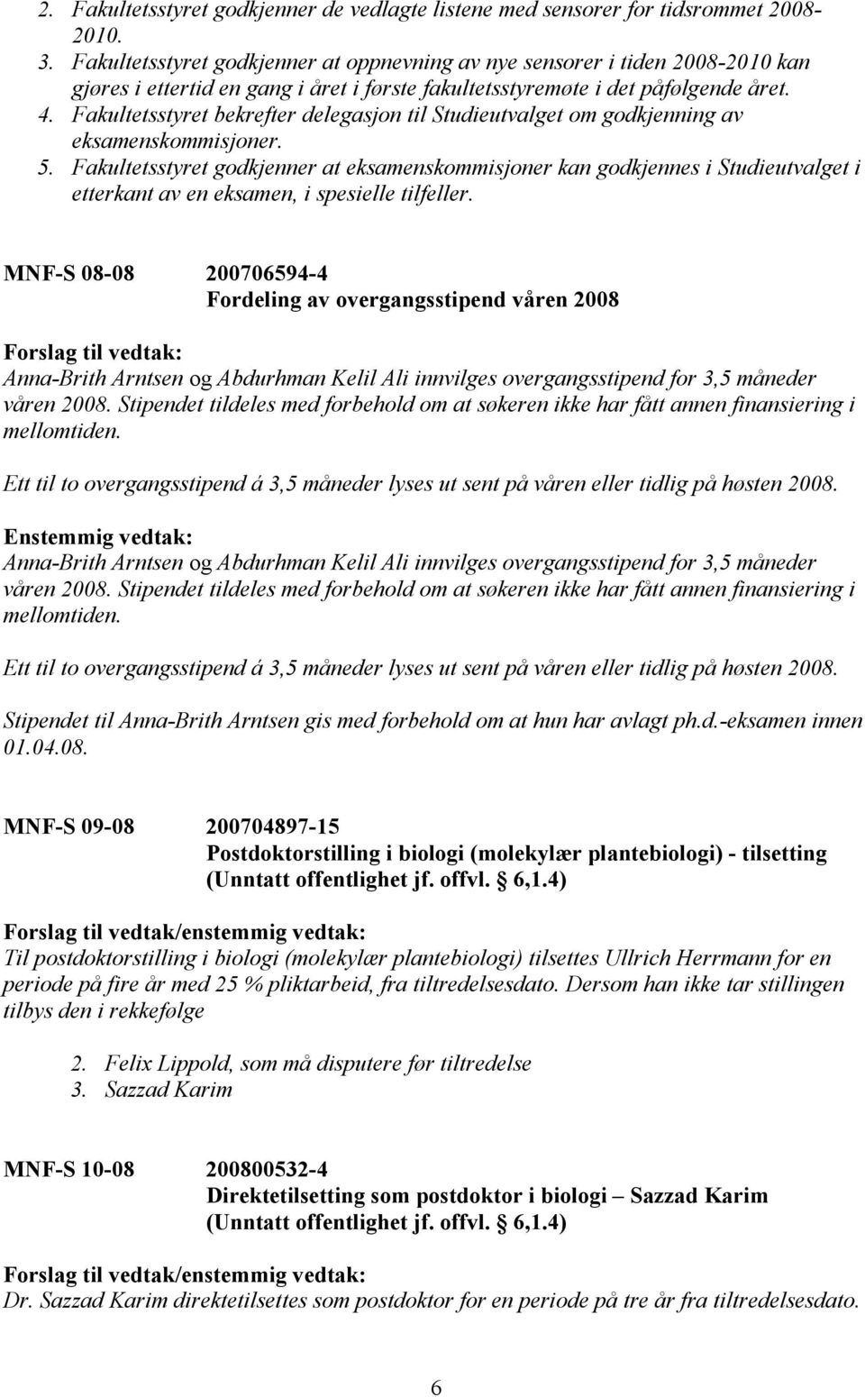 Fakultetsstyret bekrefter delegasjon til Studieutvalget om godkjenning av eksamenskommisjoner. 5.