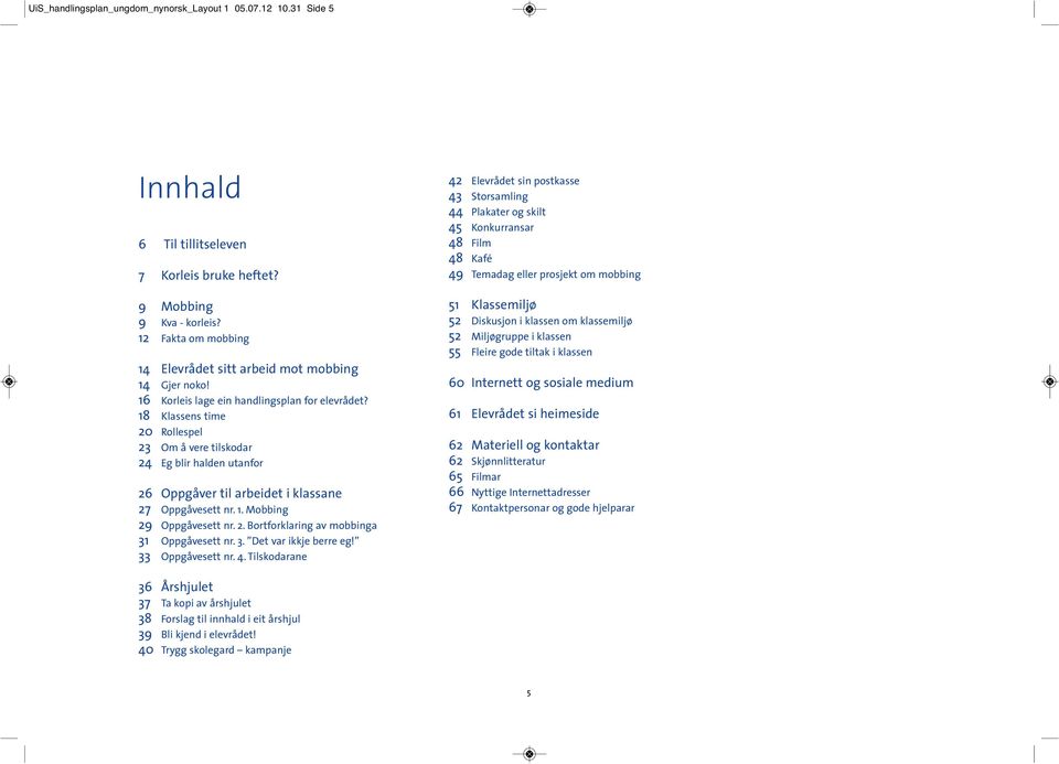 18 Klassens time 20 Rollespel 23 Om å vere tilskodar 24 Eg blir halden utanfor 26 Oppgåver til arbeidet i klassane 27 Oppgåvesett nr. 1. Mobbing 29 Oppgåvesett nr. 2. Bortforklaring av mobbinga 31 Oppgåvesett nr.