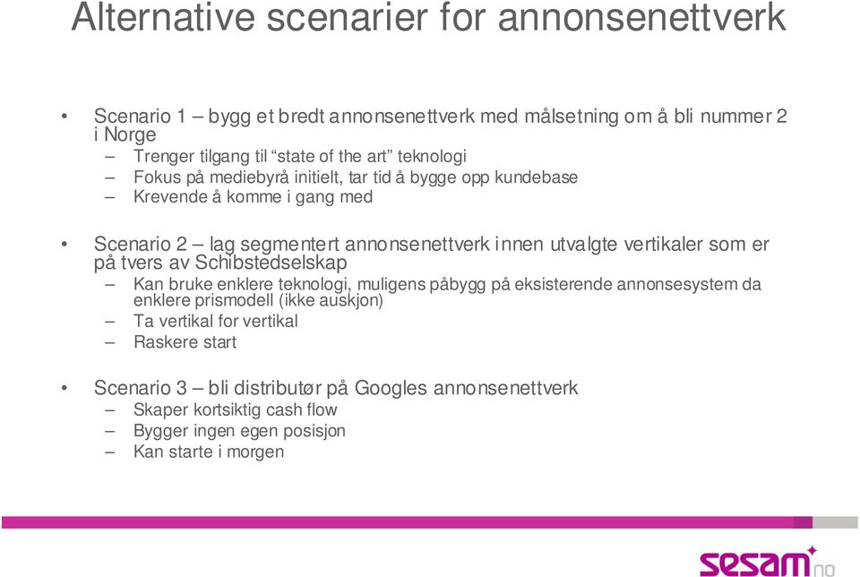 vertikaler som er på tvers av Schibstedselskap Kan bruke enklere teknologi, muligens påbygg på eksisterende annonsesystem da enklere prismodell (ikke auskjon)