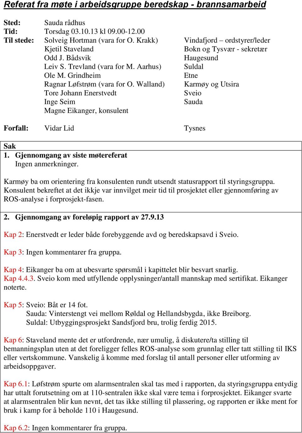 Walland) Karmøy og Utsira Tore Johann Enerstvedt Sveio Inge Seim Sauda Magne Eikanger, konsulent Forfall: Vidar Lid Tysnes Sak 1. Gjennomgang av siste møtereferat Ingen anmerkninger.
