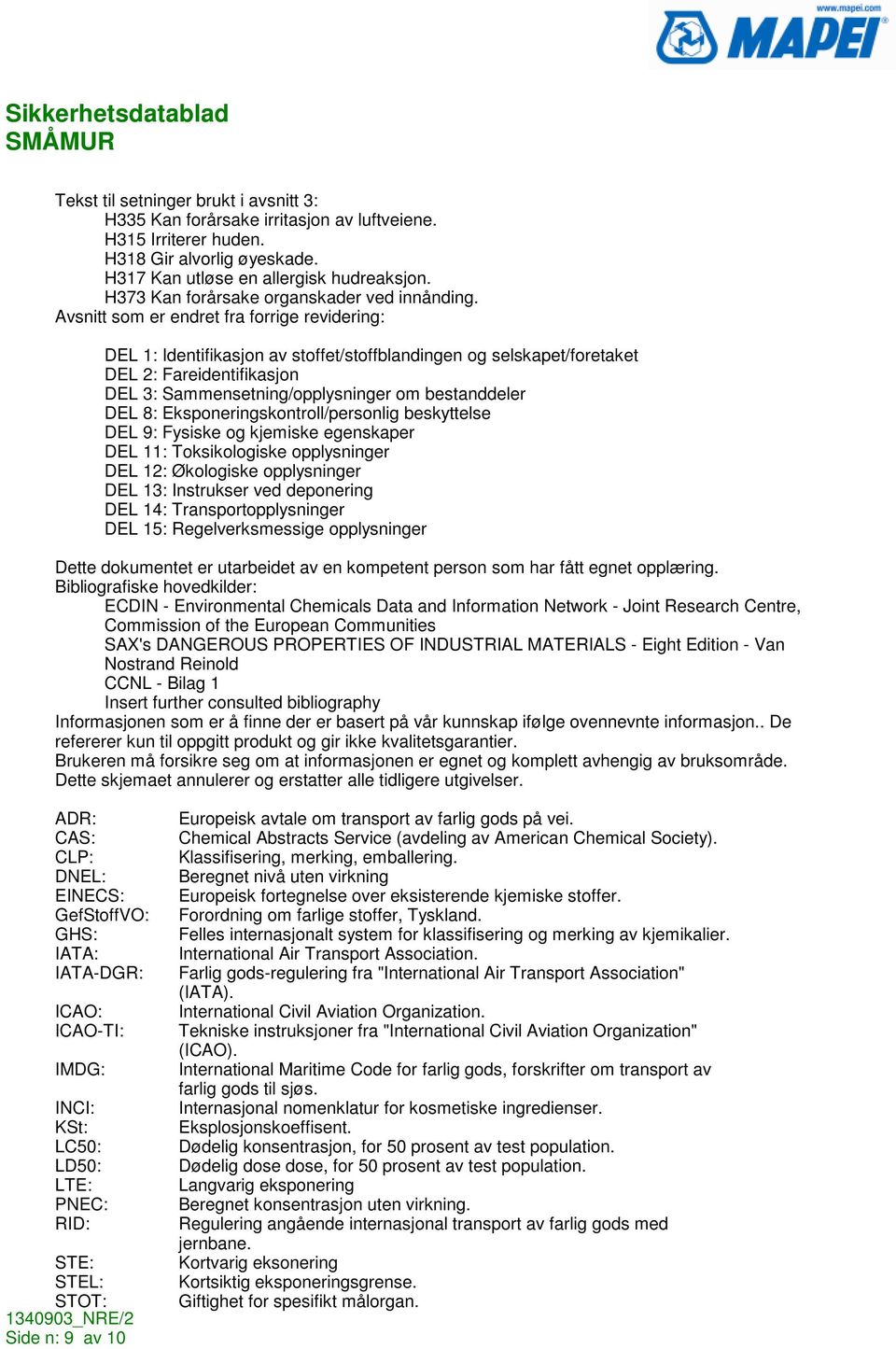 Avsnitt som er endret fra forrige revidering: DEL 1: Identifikasjon av stoffet/stoffblandingen og selskapet/foretaket DEL 2: Fareidentifikasjon DEL 3: Sammensetning/opplysninger om bestanddeler DEL