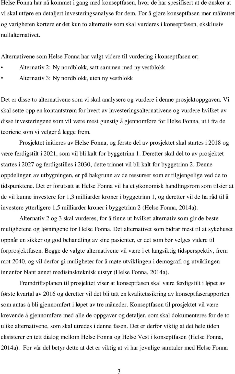 Alternativene som Helse Fonna har valgt videre til vurdering i konseptfasen er; Alternativ 2: Ny nordblokk, satt sammen med ny vestblokk Alternativ 3: Ny nordblokk, uten ny vestblokk Det er disse to