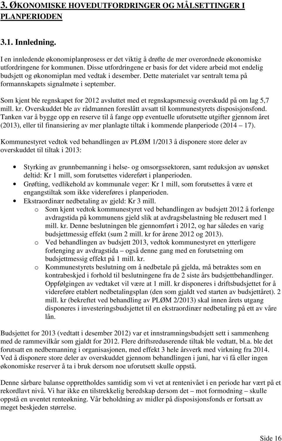 Som kjent ble regnskapet for 2012 avsluttet med et regnskapsmessig overskudd på om lag 5,7 mill. kr. Overskuddet ble av rådmannen foreslått avsatt til kommunestyrets disposisjonsfond.