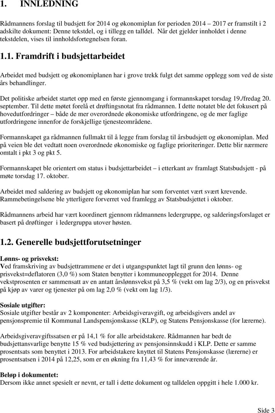 1. Framdrift i budsjettarbeidet Arbeidet med budsjett og økonomiplanen har i grove trekk fulgt det samme opplegg som ved de siste års behandlinger.