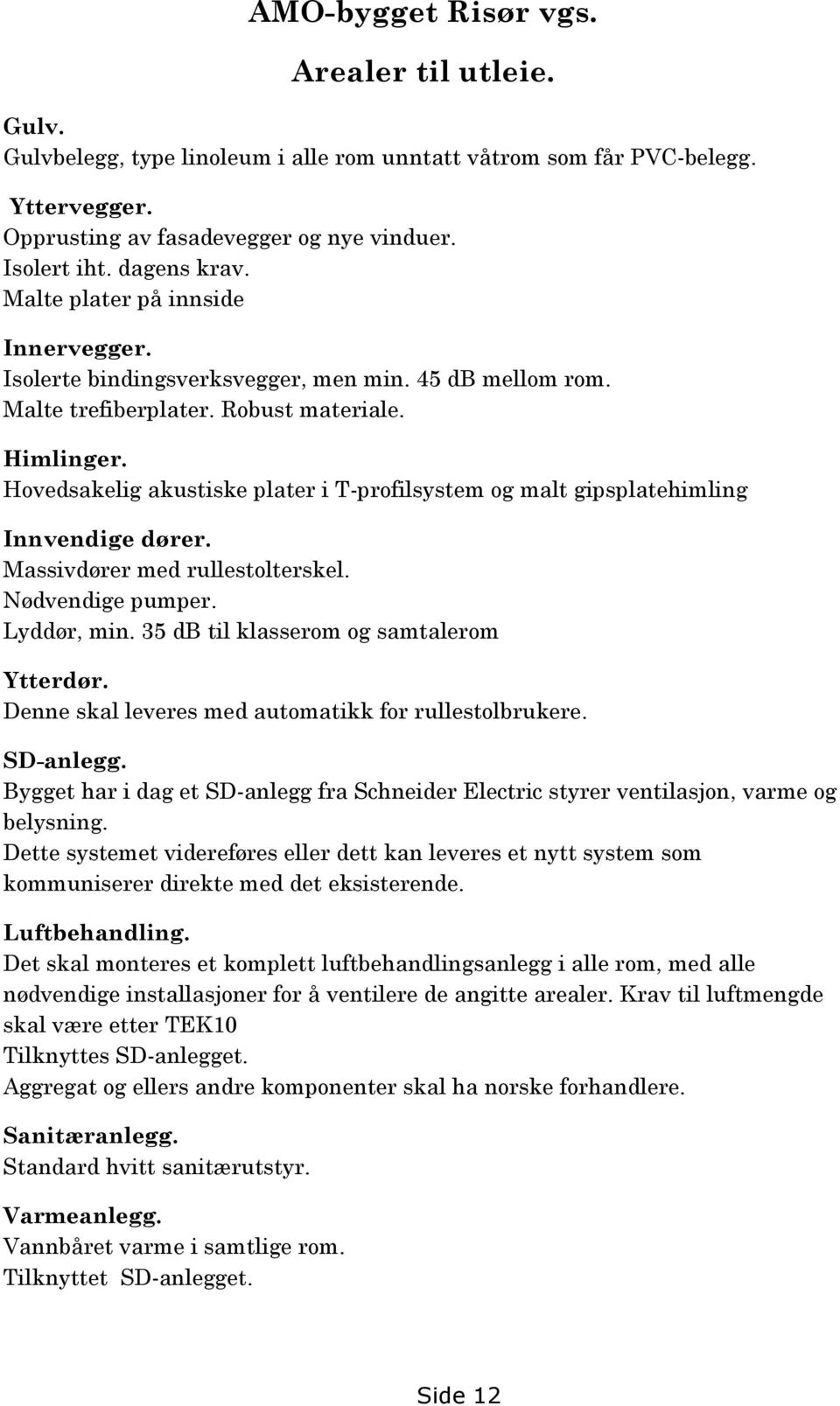 Hovedsakelig akustiske plater i T-profilsystem og malt gipsplatehimling Innvendige dører. Massivdører med rullestolterskel. Nødvendige pumper. Lyddør, min. 35 db til klasserom og samtalerom Ytterdør.