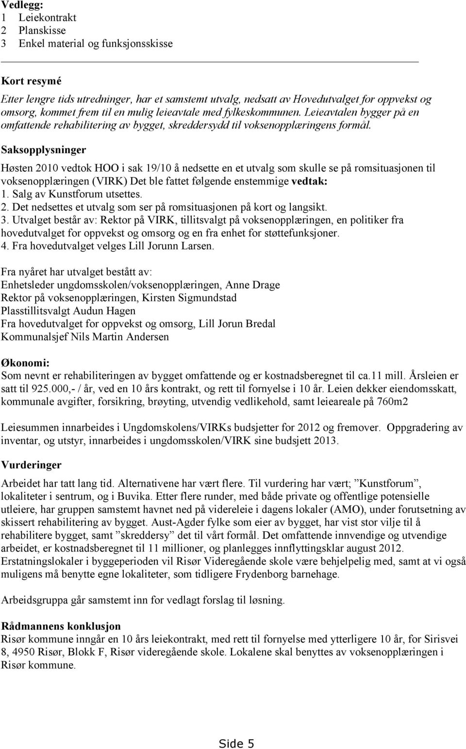 Saksopplysninger Høsten 2010 vedtok HOO i sak 19/10 å nedsette en et utvalg som skulle se på romsituasjonen til voksenopplæringen (VIRK) Det ble fattet følgende enstemmige vedtak: 1.