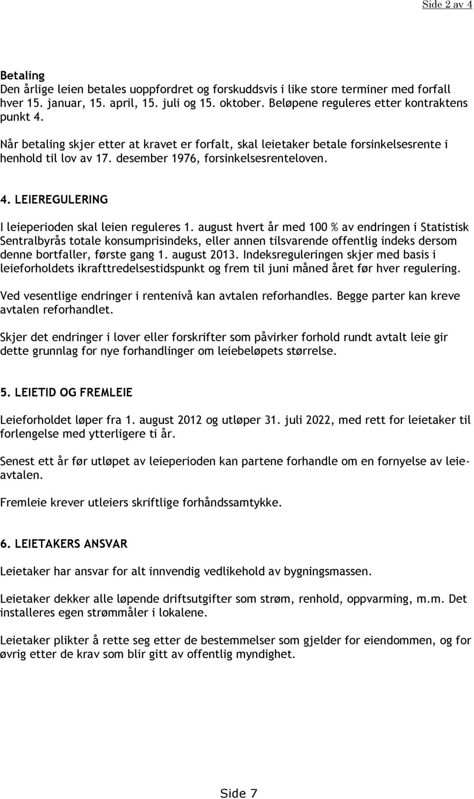 august hvert år med 100 % av endringen i Statistisk Sentralbyrås totale konsumprisindeks, eller annen tilsvarende offentlig indeks dersom denne bortfaller, første gang 1. august 2013.