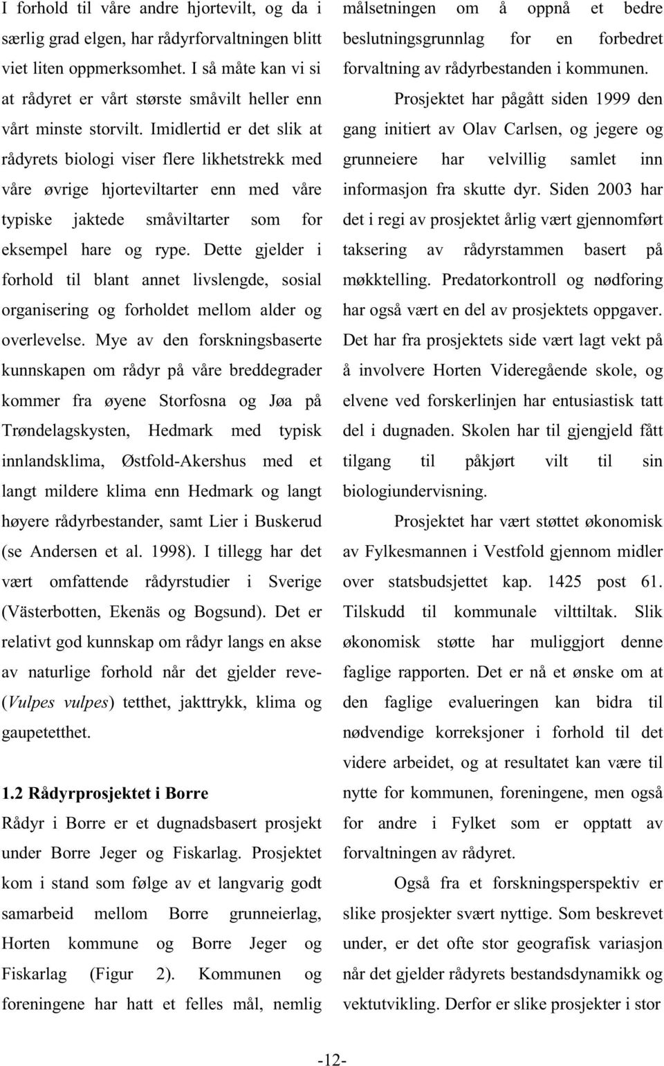 Imidlertid er det slik at rådyrets biologi viser flere likhetstrekk med våre øvrige hjorteviltarter enn med våre typiske jaktede småviltarter som for eksempel hare og rype.