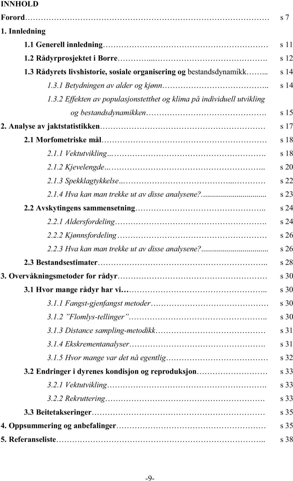 . s 20 2.1.3 Spekklagtykkelse... s 22 2.1.4 Hva kan man trekke ut av disse analysene?... s 23 2.2 Avskytingens sammensetning.. s 24 2.2.1 Aldersfordeling. s 24 2.2.2 Kjønnsfordeling s 26 2.2.3 Hva kan man trekke ut av disse analysene?