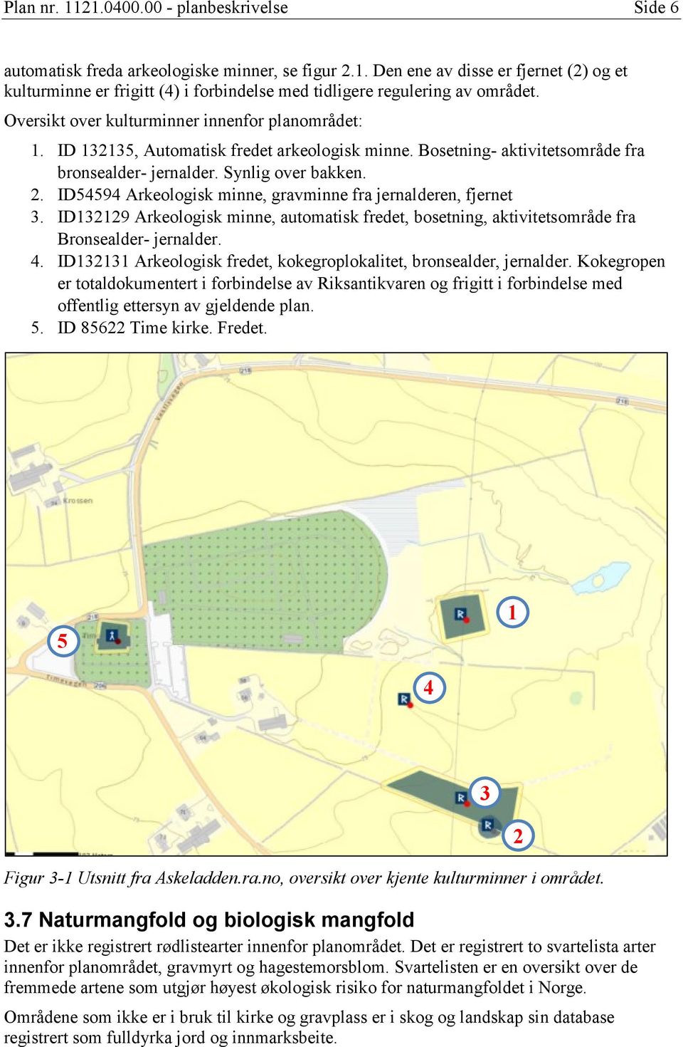 ID54594 Arkeologisk minne, gravminne fra jernalderen, fjernet 3. ID132129 Arkeologisk minne, automatisk fredet, bosetning, aktivitetsområde fra Bronsealder- jernalder. 4.