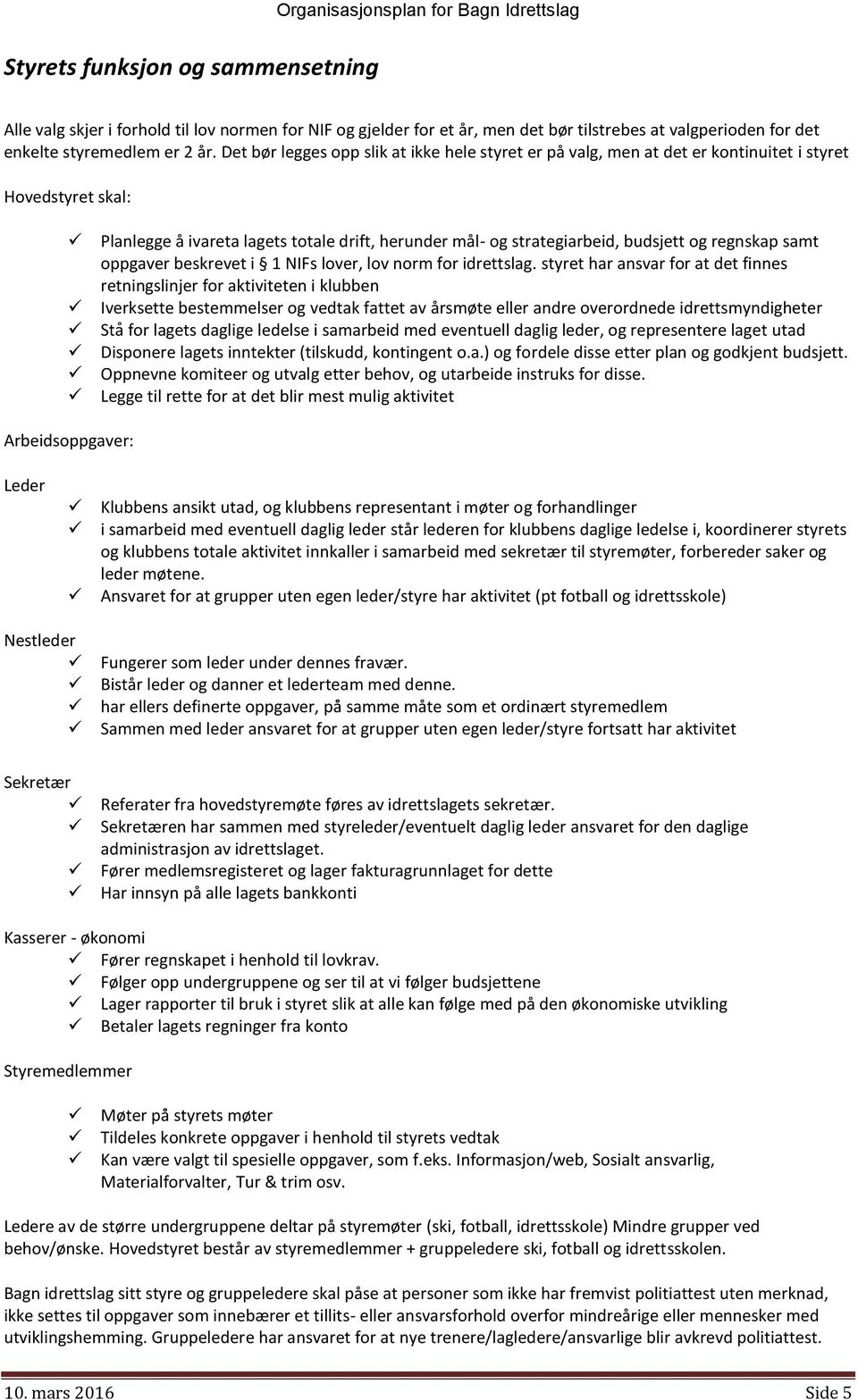 Det bør legges opp slik at ikke hele styret er på valg, men at det er kontinuitet i styret Hovedstyret skal: Planlegge å ivareta lagets totale drift, herunder mål- og strategiarbeid, budsjett og