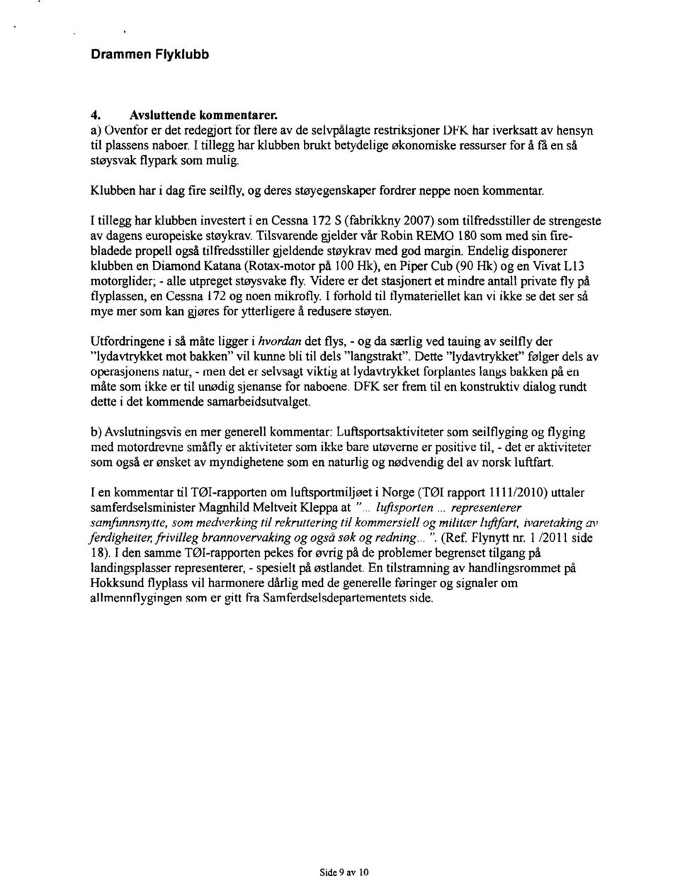 I tillegg har klubben investert i en Cessna 172 S (fabrikkny 2007) som tilfredsstiller de strengeste av dagens europeiske støykrav.