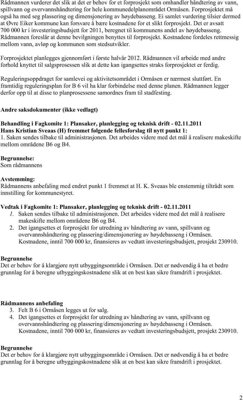 det er avsatt 700000kr i investeringsbudsjett for 2011,beregnetil kommunensandelav høydebasseng. Rådmannenforeslårat dennebevilgningenbenyttestil forprosjekt.