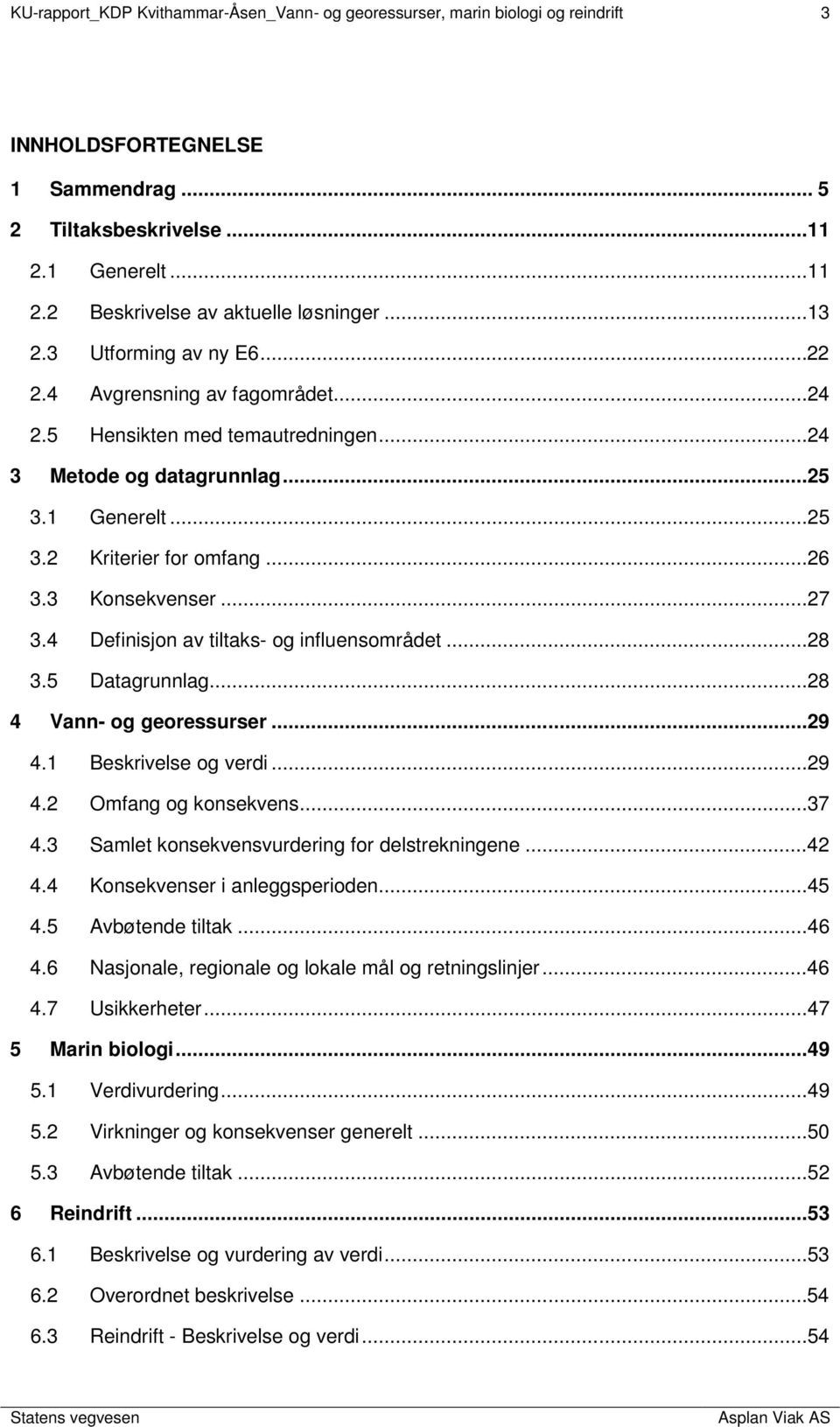 3 Konsekvenser...27 3.4 Definisjon av tiltaks- og influensområdet...28 3.5 Datagrunnlag...28 4 Vann- og georessurser...29 4.1 Beskrivelse og verdi...29 4.2 Omfang og konsekvens...37 4.