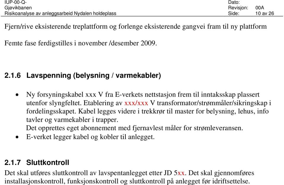 Etablering av xxx/xxx V transformator/strømmåler/sikringskap i fordelingsskapet. Kabel legges videre i trekkrør til master for belysning, lehus, info tavler og varmekabler i trapper.