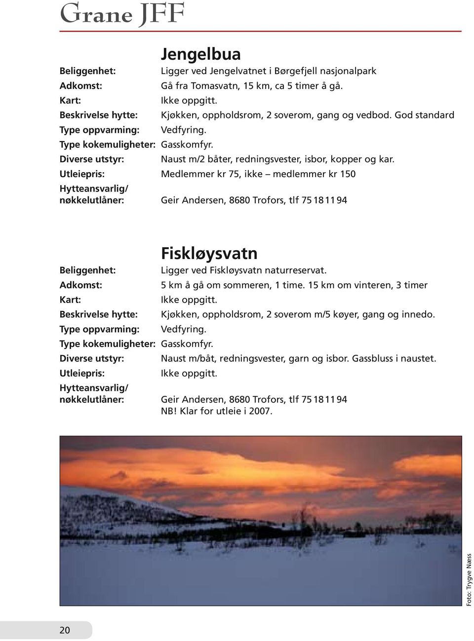 Medlemmer kr 75, ikke medlemmer kr 150 nøkkelutlåner: Geir Andersen, 8680 Trofors, tlf 75 18 11 94 Fiskløysvatn Ligger ved Fiskløysvatn naturreservat. 5 km å gå om sommeren, 1 time.