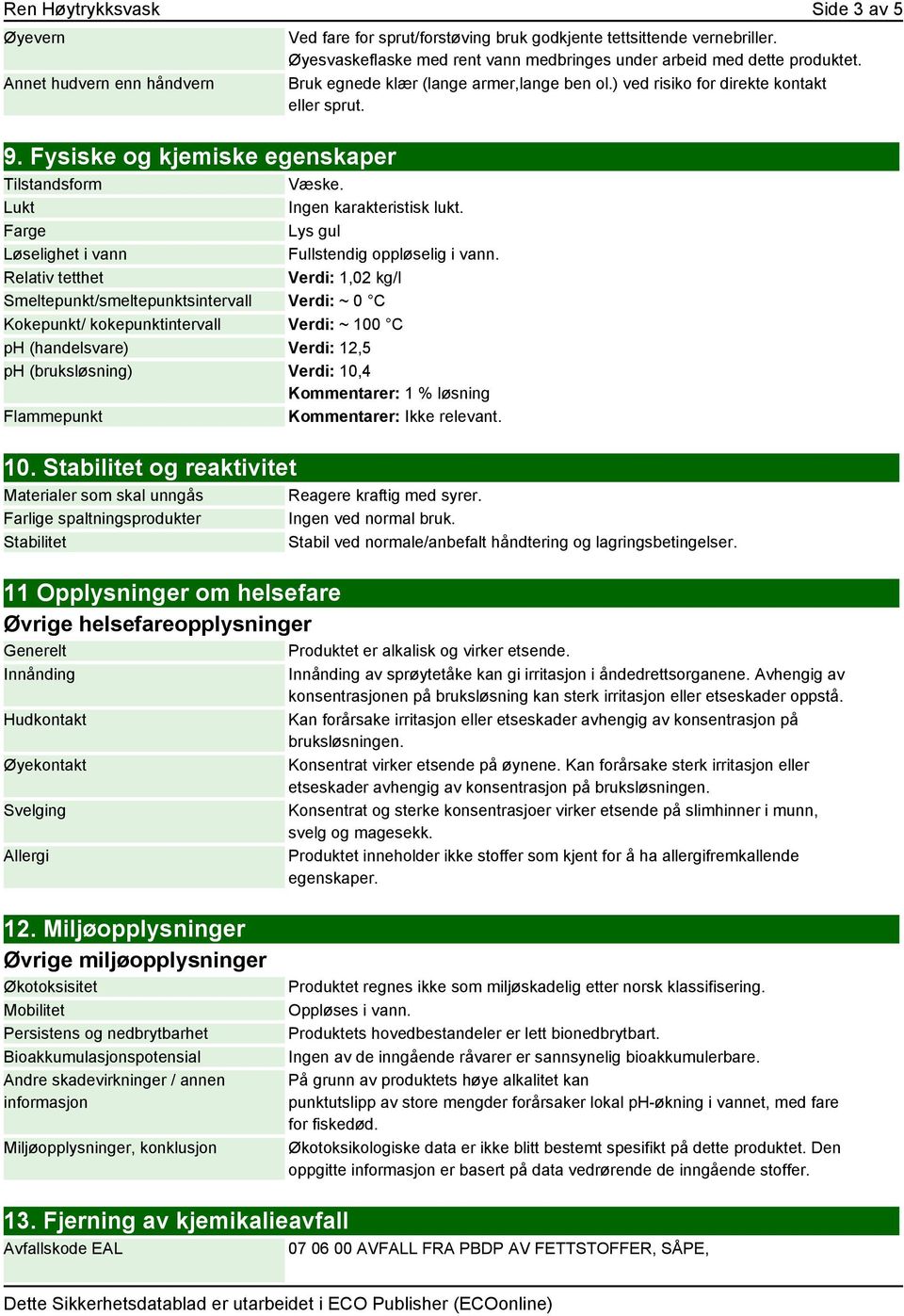 Relativ tetthet Verdi: 1,02 kg/l Smeltepunkt/smeltepunktsintervall Verdi: ~ 0 C Kokepunkt/ kokepunktintervall Verdi: ~ 100 C ph (handelsvare) Verdi: 12,5 ph (bruksløsning) Verdi: 10,4 Kommentarer: 1