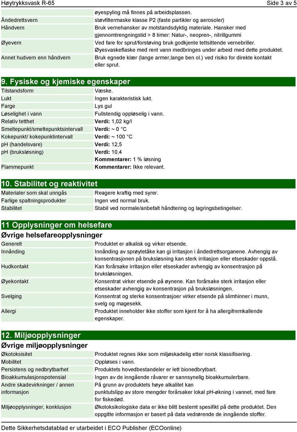 Relativ tetthet Verdi: 1,02 kg/l Smeltepunkt/smeltepunktsintervall Verdi: ~ 0 C Kokepunkt/ kokepunktintervall Verdi: ~ 100 C ph (handelsvare) Verdi: 12,5 ph (bruksløsning) Verdi: 10,4 Kommentarer: 1