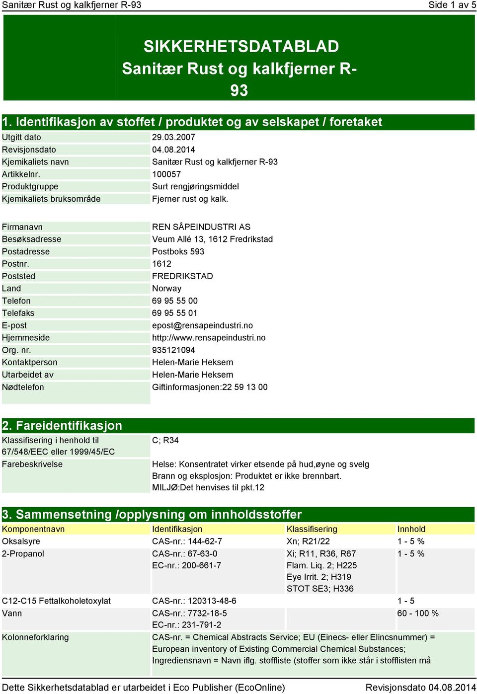 Firmanavn REN SÅPEINDUSTRI AS Besøksadresse Veum Allé 13, 1612 Fredrikstad Postadresse Postboks 593 Postnr.