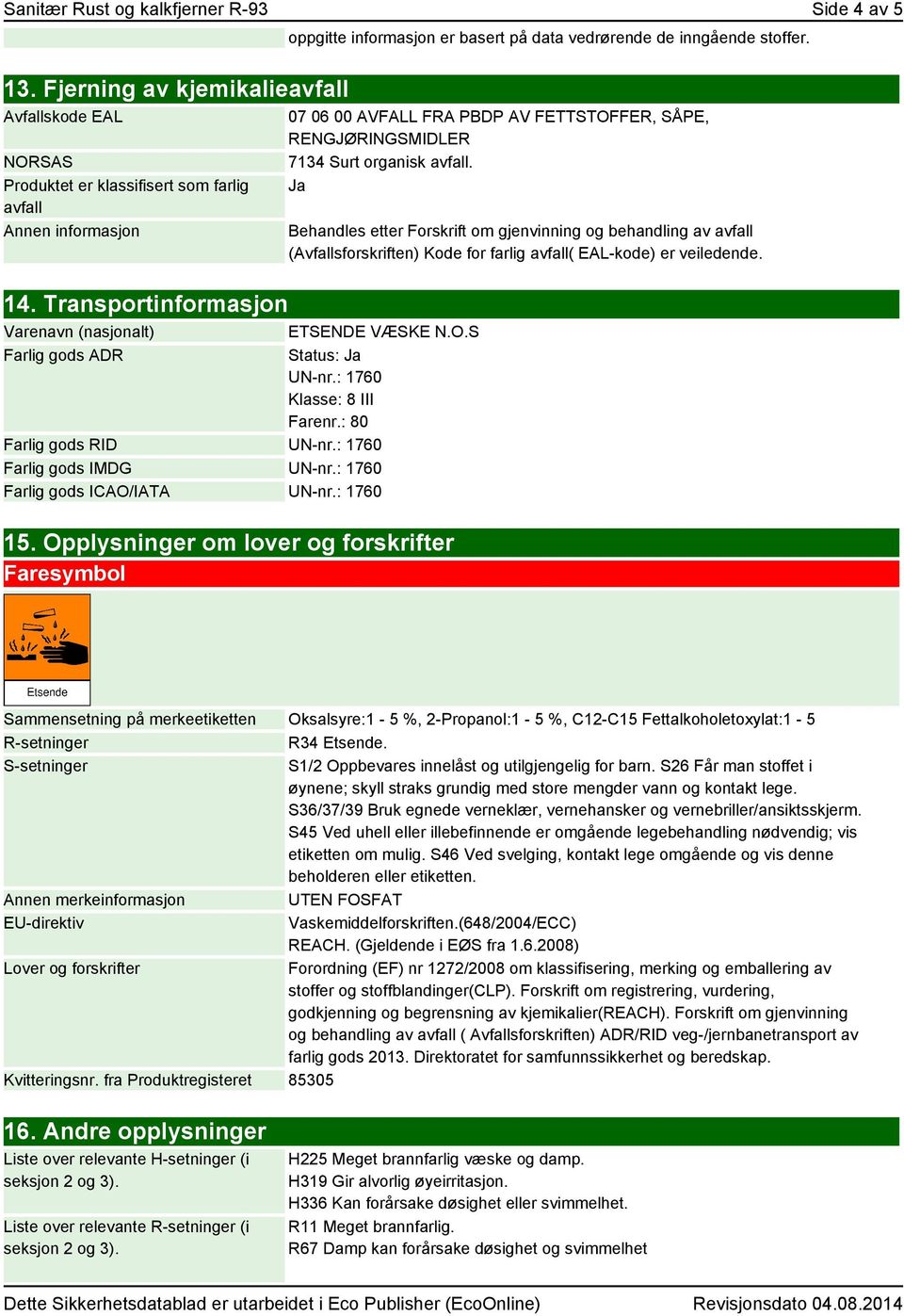 Transportinformasjon Varenavn (nasjonalt) Farlig gods ADR 07 06 00 AVFALL FRA PBDP AV FETTSTOFFER, SÅPE, RENGJØRINGSMIDLER 7134 Surt organisk avfall.