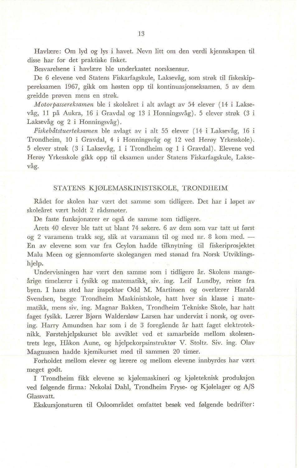 M otorpassereksamøn ble i skoleåret i alt avlagt av 54 elever ( 14 i Laksevåg, 11 på Aukra, 16 i Gravdal og 13 i Honningsvåg). 5 elever strøk (3 Laksevåg og 2 i Honningsvåg).