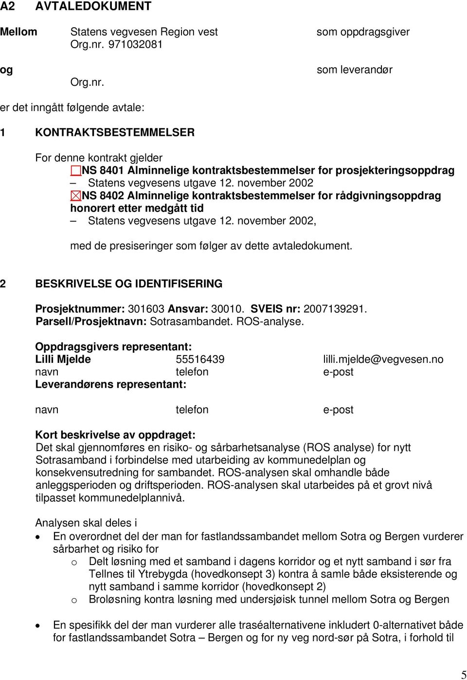 som leverandør er det inngått følgende avtale: 1 KONTRAKTSBESTEMMELSER For denne kontrakt gjelder NS 8401 Alminnelige kontraktsbestemmelser for prosjekteringsoppdrag Statens vegvesens utgave 12.