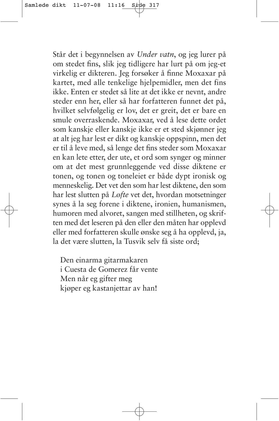 Enten er stedet så lite at det ikke er nevnt, andre steder enn her, eller så har forfatteren funnet det på, hvilket selvfølgelig er lov, det er greit, det er bare en smule overraskende.