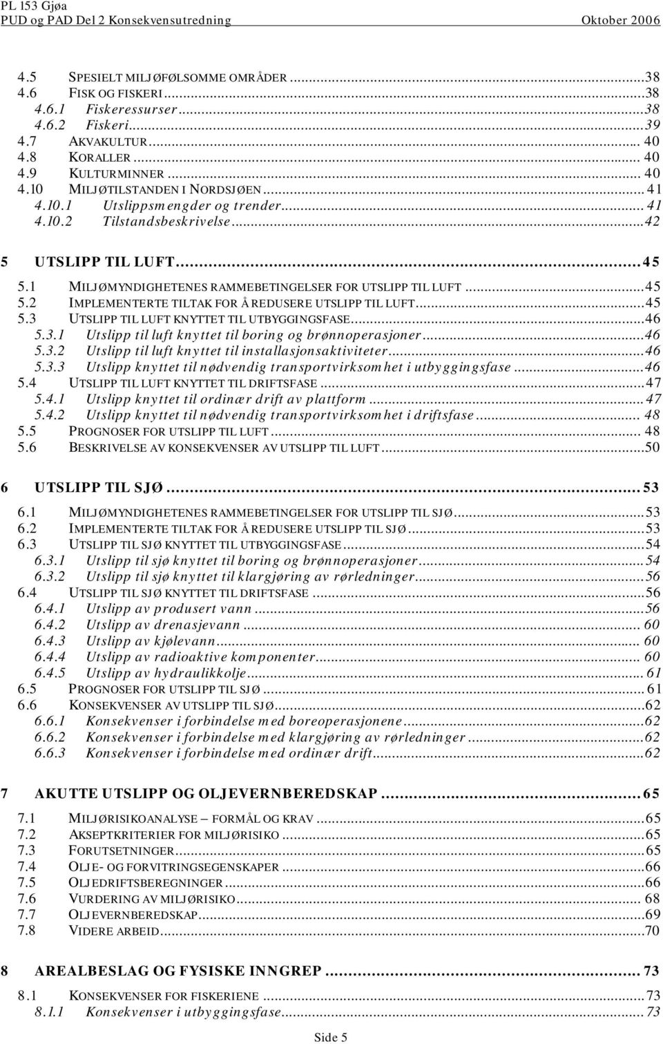 ..45 5.3 UTSLIPP TIL LUFT KNYTTET TIL UTBYGGINGSFASE...46 5.3.1 Utslipp til luft knyttet til boring og brønnoperasjoner...46 5.3.2 Utslipp til luft knyttet til installasjonsaktiviteter...46 5.3.3 Utslipp knyttet til nødvendig transportvirksomhet i utbyggingsfase.